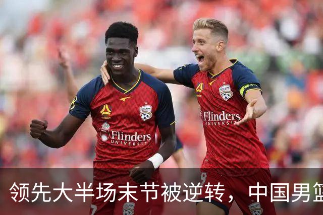 领先大半场末节被逆转，中国男篮长沙热身赛收获一胜一负